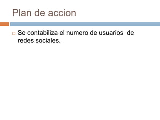 Plan de accionSe contabiliza el numero de usuarios  de redes sociales. 
