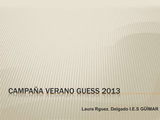 CAMPAÑA VERANO GUESS 2013

                Laura Rguez. Delgado I.E.S GÜÍMAR
 