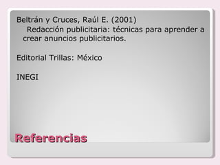 Referencias Beltrán y Cruces, Raúl E. (2001)  Redacción publicitaria: técnicas para aprender a crear anuncios publicitarios.  Editorial Trillas: México INEGI 