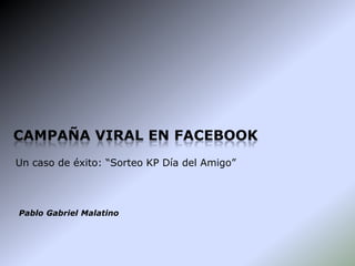 Campaña viral en facebook  Un caso de éxito: “Sorteo KP Día del Amigo” Pablo Gabriel Malatino 