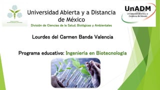 Universidad Abierta y a Distancia
de México
División de Ciencias de la Salud, Biológicas y Ambientales
Lourdes del Carmen Banda Valencia
Programa educativo: Ingeniería en Biotecnología
 