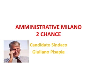 AMMINISTRATIVE MILANO  2 CHANCE Candidato Sindaco  Giuliano Pisapia 