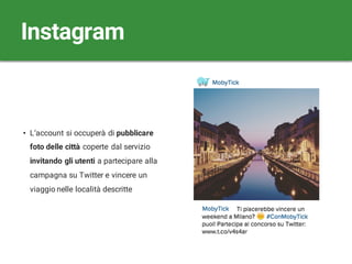 • L‘account si occuperà di pubblicare
foto delle città coperte dal servizio
invitando gli utenti a partecipare alla
campagna su Twitter e vincere un
viaggio nelle località descritte
Instagram
 