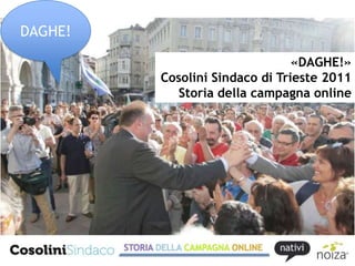 DAGHE!

                                «DAGHE!»
         Cosolini Sindaco di Trieste 2011
            Storia della campagna online
 