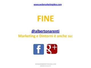www.webmarketingidea.com




            FINE
       @albertonarenti
Marketing e Dintorni è anche su:




          WWW.WEBMARKETINGIDEA.COM
               @albertonarenti
 