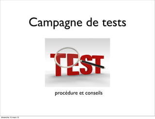 Campagne de tests
procédure et conseils
dimanche 10 mars 13
 