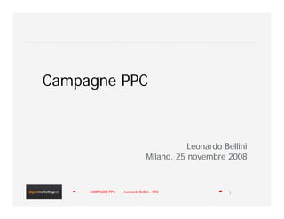 Campagne PPC



                                              Leonardo Bellini
                                   Milano, 25 novembre 2008


     CAMPAGNE PPC   – Leonardo Bellini – WKI             1
 