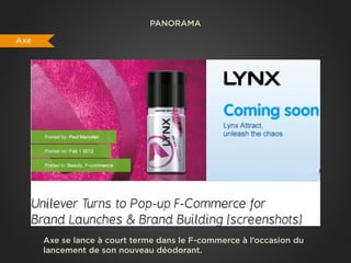 PANORAMA

Axe




      Axe se lance à court terme dans le F-commerce à l’occasion du
      lancement de son nouveau déodorant.
 
