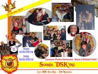 Teaser
soirée DSK’ing
    Vidéo
Soirée DSK’ing   Concours Photos Kamasutra : Bravo à Mickael Collot
 