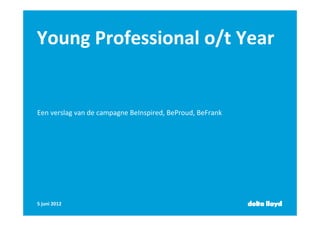 Young Professional o/t Year


Een verslag van de campagne BeInspired, BeProud, BeFrank




5 juni 2012
 