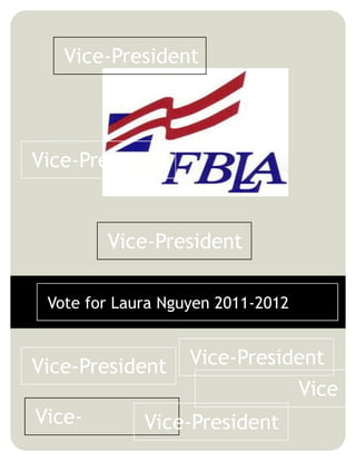 Vice-President



Vice-President


        Vice-President

 Vote for Laura Nguyen 2011-2012


Vice-President     Vice-President
                              Vice
Vice-        Vice-President
 