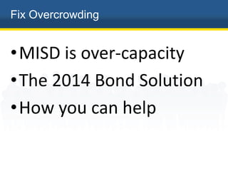 Fix Overcrowding
•MISD is over-capacity
•The 2014 Bond Solution
•How you can help
 