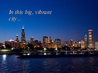 In this big, vibrant city... 