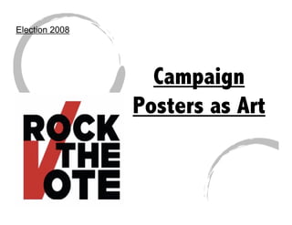 Election 2008




                  Campaign
                Posters as Art
 