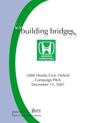 2008 Honda Civic Hybrid
Campaign Pitch
December 13, 2007
presented by
Pure Communications
“								 ”
building bridges
purecommunications
 