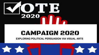 CAMPAIGN 2020
EXPLORING POLITICAL PERSUASION VIA VISUAL ARTS
 