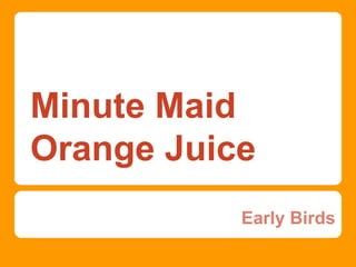 Minute Maid
Orange Juice
Early Birds
 