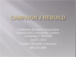 Northwest Business Association
Pastors and Community Leaders
      Campaign 2 Rebuild
          April 5, 2012
  Contact: Michelle Uchiyama
          404-274-2406
 
