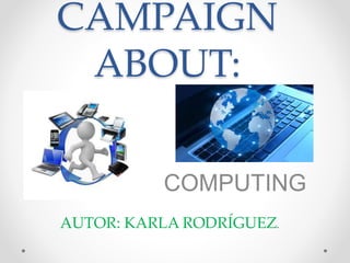 CAMPAIGN
ABOUT:
COMPUTING
AUTOR: KARLA RODRÍGUEZ.
 