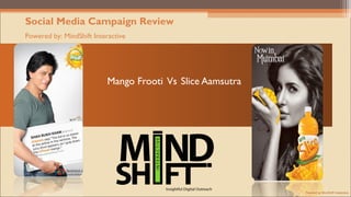 Social Media Campaign Review
Powered by: MindShift Interactive




                           Mango Frooti Vs Slice Aamsutra




                                                            Powered by MindShift Interactive
 