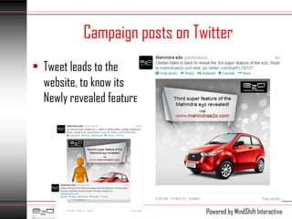 Campaign posts on Twitter
• Tweet leads to the
  website, to know its
  Newly revealed feature




                               Powered by MindShift Interactive
 