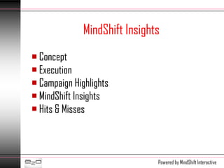 MindShift Insights
 Concept
 Execution
 Campaign Highlights
 MindShift Insights
 Hits & Misses



                               Powered by MindShift Interactive
 