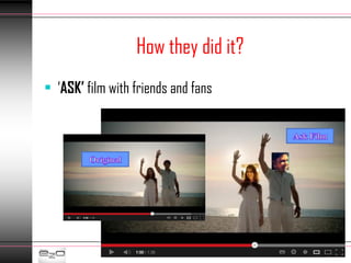 How they did it?
• ‘ASK’ film with friends and fans
 