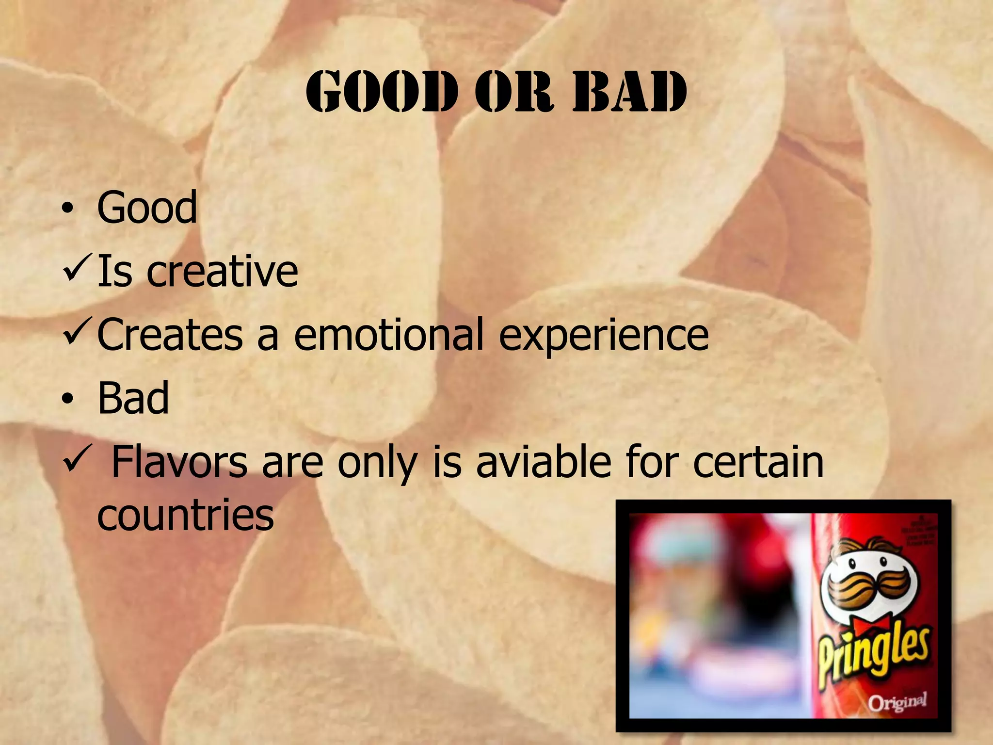 Good or bad
• Good
Is creative
Creates a emotional experience
• Bad
 Flavors are only is aviable for certain
countries
 