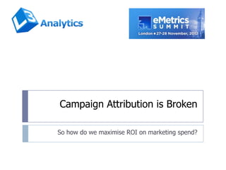 Campaign Attribution is Broken

So how do we maximise ROI on marketing spend?
 
