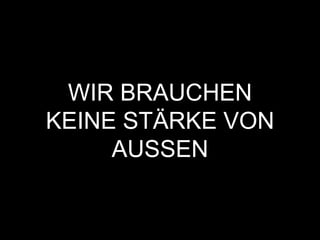 WIR BRAUCHEN
KEINE STÄRKE VON
AUSSEN
 