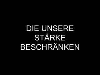 DIE UNSERE
STÄRKE
BESCHRÄNKEN
 