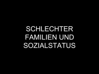 SCHLECHTER
FAMILIEN UND
SOZIALSTATUS
 