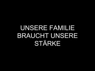 UNSERE FAMILIE
BRAUCHT UNSERE
STÄRKE
 