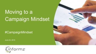 Moving to a
Campaign Mindset
June 25, 2015
#CampaignMindset
 