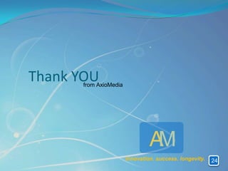 Thank YOU
      from AxioMedia




                                AM
                       innovation. success. longevity.   24
 