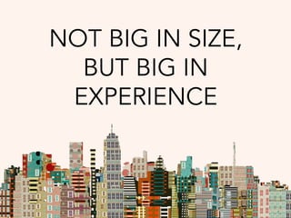 NOT BIG IN SIZE,
BUT BIG IN
EXPERIENCE
 