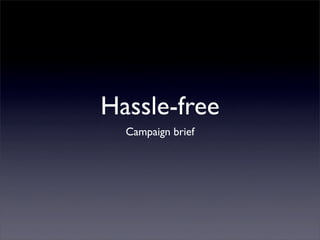 Hassle-free
  Campaign brief
 