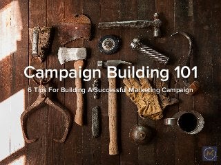 Campaign Building 101
6 Tips For Building A Successful Marketing Campaign
 