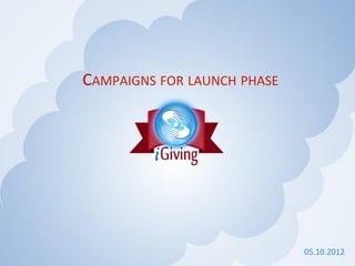 CAMPAIGNS	
  FOR	
  LAUNCH	
  PHASE	
  	
  	
  




                                                            	
  
                                                  05.10.2012	
  
 