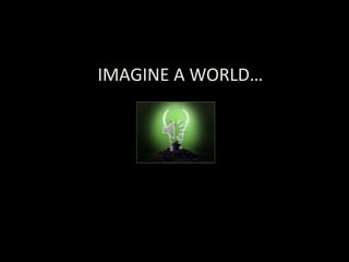 IMAGINE A WORLD…
 
