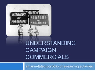 UNDERSTANDING
CAMPAIGN
COMMERCIALS
an annotated portfolio of e-learning activities
 