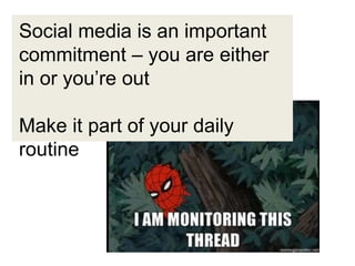 Social media is an important
commitment – you are either
in or you’re out

Make it part of your daily
routine
 