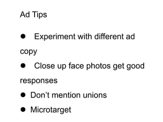 Ad Tips

l Experiment with different ad
copy
l Close up face photos get good
responses
l Don’t mention unions
l Microtarget
 