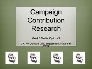 Campaign
Contribution
Research
Week 3 Studio, Option #2
UIC Nonprofits & Civic Engagement – Summer
2013
 