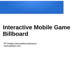 Interactive Mobile Game
Billboard
PT. Polatic Informatika Indonesia
www.polatic.com
 