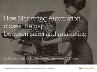 How Marketing Automation
closes the gap
between sales and marketing

jan@campaigndock.com | www.campaigndock.com
How Marketing Automation closes the gap between sales and marketing

 