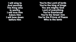I will sing to
And worship
The King who
Is worthy
I will love Him
Adore Him
I will bow down
before Him

You're the Lord of lords
You're the king of kings
You are mighty God
Lord of everything
You're Emmanuel
You're the Great I Am
You're the Prince of Peace
Who is the lamb

 