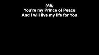 (All)
You’re my Prince of Peace
And I will live my life for You

 