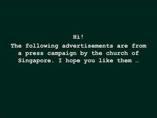 Hi! The following advertisements are from a press campaign by the church of Singapore. I hope you like them … 