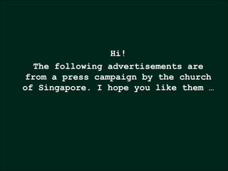 Hi! The following advertisements are from a press campaign by the church of Singapore. I hope you like them … 